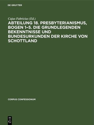 cover image of Abteilung 18. Presbyterianismus, Bogen 1–5. Die Grundlegenden Bekenntnisse und Bundesurkunden der Kirche von Schottland